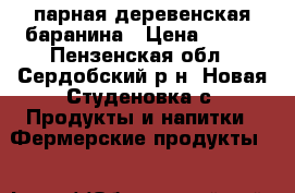 парная деревенская баранина › Цена ­ 250 - Пензенская обл., Сердобский р-н, Новая Студеновка с. Продукты и напитки » Фермерские продукты   